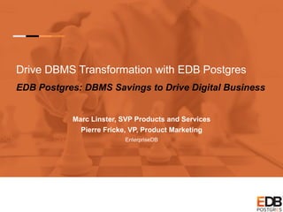 Drive DBMS Transformation with EDB Postgres
EDB Postgres: DBMS Savings to Drive Digital Business
Marc Linster, SVP Products and Services
Pierre Fricke, VP, Product Marketing
EnterpriseDB
 