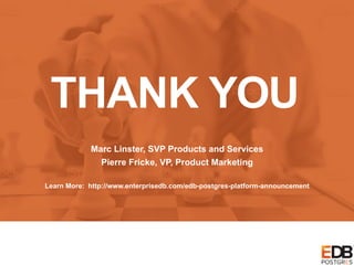 THANK YOU
Marc Linster, SVP Products and Services
Pierre Fricke, VP, Product Marketing
Learn More: http://www.enterprisedb.com/edb-postgres-platform-announcement
 