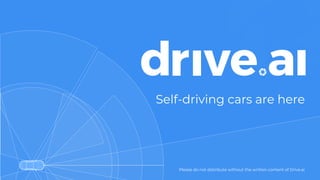 Please do not distribute without the written content of Drive.ai
Self-driving cars are here
 