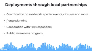 Deployments through local partnerships
• Coordination on roadwork, special events, closures and more
• Route planning
• Cooperation with first responders
• Public awareness program
 