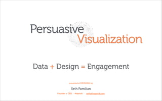 Persuasive
Visualization
Data + Design = Engagement
presented at DRIVE/2014 by

Seth Familian
Founder + CEO · Maptiv8 · seth@maptiv8.com

 
