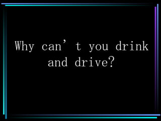 Why can’t you drink and drive? 