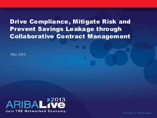 Drive Compliance, Mitigate Risk and
Prevent Savings Leakage through
Collaborative Contract Management
May 2013
© 2013 Ariba, Inc. All rights reserved.
 