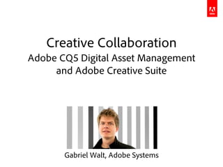 Creative Collaboration
Adobe CQ5 Digital Asset Management
     and Adobe Creative Suite




       Gabriel Walt, Adobe Systems
 