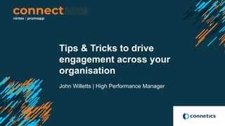 Tips & Tricks to drive
engagement across your
organisation
John Willetts | High Performance Manager
 