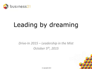 © copyright 2015
Leading by dreaming
Drive-In 2015 – Leadership in the Mist
October 5th, 2015
 