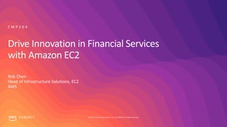© 2019, Amazon Web Services, Inc. or its affiliates. All rights reserved.S U M M I T
Drive Innovation in Financial Services
with Amazon EC2
Rob Chen
Head of Infrastructure Solutions, EC2
AWS
C M P 2 0 4
 