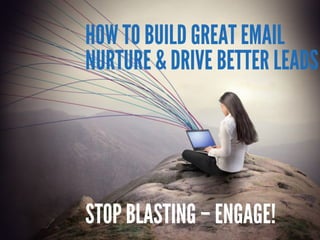 HOW TO GET MORE, HIGH QUALITY
SALES LEADS WITH GREAT EMAIL
STOP BLASTING – ENGAGE!
 