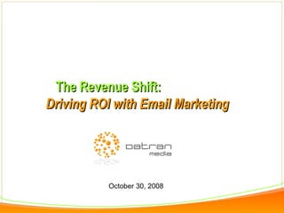 The Revenue Shift:   Driving ROI with Email Marketing October 30, 2008 