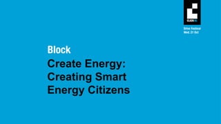 Create Energy:
Creating Smart
Energy Citizens
 