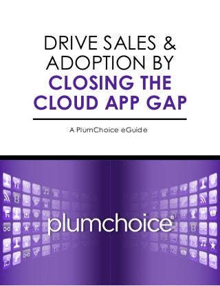 DRIVE SALES &
ADOPTION BY
CLOSING THE
CLOUD APP GAP
A PlumChoice eGuide
 