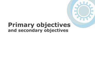 Primary objectives
and secondary objectives
 