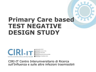 Primary Care based
TEST NEGATIVE
DESIGN STUDY
CIRI-IT Centro Interuniversitario di Ricerca
sull’Influenza e sulle altre infezioni trasmissibili
 