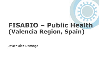 FISABIO – Public Health
(Valencia Region, Spain)
Javier Díez-Domingo
 