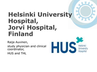 Helsinki University
Hospital,
Jorvi Hospital,
Finland
Raija Auvinen,
study physician and clinical
coordinator,
HUS and THL
 