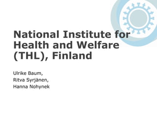 National Institute for
Health and Welfare
(THL), Finland
Ulrike Baum,
Ritva Syrjänen,
Hanna Nohynek
 