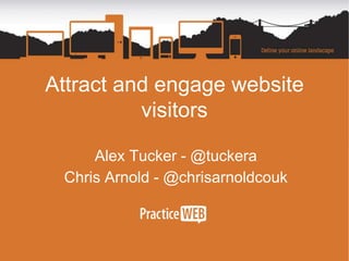 Attract and engage website
visitors
Alex Tucker - @tuckera
Chris Arnold - @chrisarnoldcouk
 
