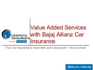 Value Added Services
with Bajaj Allianz Car
Insurance
Your car insurance is more than just a document – find out how!
Powered by
 