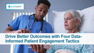 Drive Better Outcomes with Four Data-
Informed Patient Engagement Tactics
 