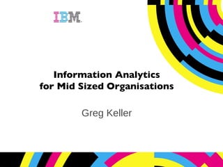 Information Analytics for Mid Sized Organisations Greg Keller 