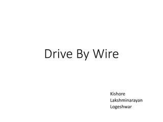 Drive By Wire
Kishore
Lakshminarayan
Logeshwar
 