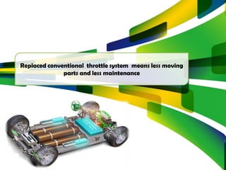 Replaced conventional throttle system means less moving
parts and less maintenance
 