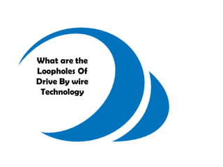 What are the
Loopholes Of
Drive By wire
Technology
 