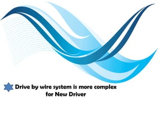 Drive by wire system is more complex
for New Driver
 