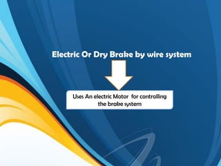 Electric Or Dry Brake by wire system
Uses An electric Motor for controlling
the brake system
 
