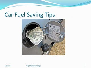 Car Fuel Saving Tips

11/2/2013

Capt Rajeshwar Singh

1

 