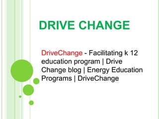 DRIVE CHANGE
DriveChange - Facilitating k 12
education program | Drive
Change blog | Energy Education
Programs | DriveChange
 