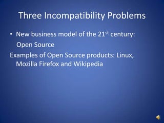 Three Incompatibility ProblemsNew business model of the 21st century:     Open SourceExamples of Open Source products: Linux, Mozilla Firefox and Wikipedia