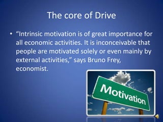 The core of Drive“Intrinsic motivation is of great importance for all economic activities. It is inconceivable that people are motivated solely or even mainly by external activities,” says Bruno Frey, economist.