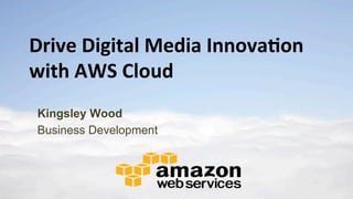 Drive	
  Digital	
  Media	
  Innova0on	
  
with	
  AWS	
  Cloud
Kingsley Wood
Business Development

 