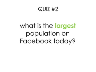 QUIZ #2 what is the  largest  population on Facebook today? 