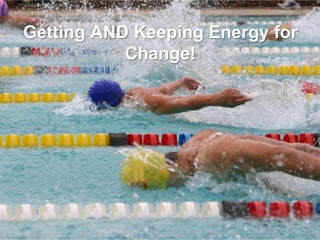 Getting AND Keeping Energy for
Change!

 
