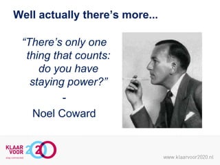 Well actually there’s more...
“There’s only one
thing that counts:
do you have
staying power?”
Noel Coward

 