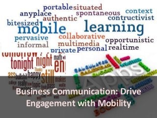 Business Communication: Drive
Engagement with Mobility
 