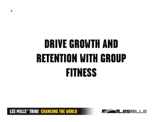 1




      DRIVE GROWTH AND
    RETENTION WITH GROUP
           FITNESS
 