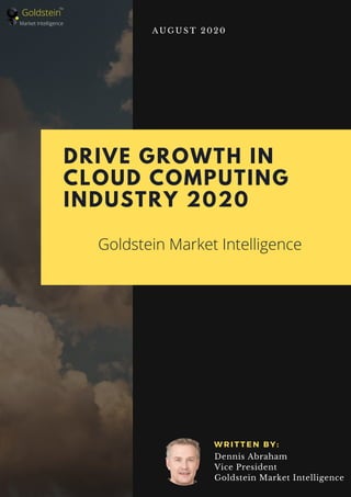 DRIVE GROWTH IN
CLOUD COMPUTING
INDUSTRY 2020
Goldstein Market Intelligence
A U G U S T 2 0 2 0
W R I T T E N B Y :
Dennis Abraham
Vice President
Goldstein Market Intelligence
Goldstein
Market Intelligence
TM
 