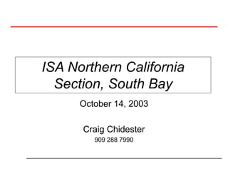 ISA Northern California
Section, South Bay
October 14, 2003
Craig Chidester
909 288 7990
 