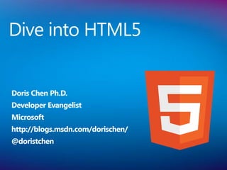 Dive into HTML5


Doris Chen Ph.D.
Developer Evangelist
Microsoft
http://blogs.msdn.com/dorischen/
@doristchen
 