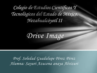 Drive Image
Prof. Soledad Guadalupe Pérez Pérez
Alumna: Sayuri Azucena anaya Alvizuri
 