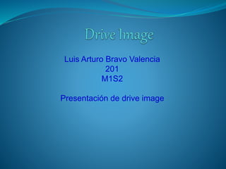 Luis Arturo Bravo Valencia
201
M1S2
Presentación de drive image
 