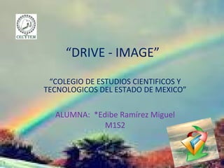 “DRIVE - IMAGE”
“COLEGIO DE ESTUDIOS CIENTIFICOS Y
TECNOLOGICOS DEL ESTADO DE MEXICO”
ALUMNA: *Edibe Ramírez Miguel
M1S2
 