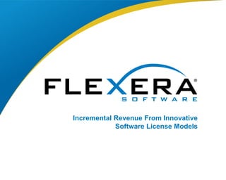 © 2014 Flexera Software LLC. All rights 1 reserved. | Company Confidential 
Incremental Revenue From Innovative 
Software License Models 
 