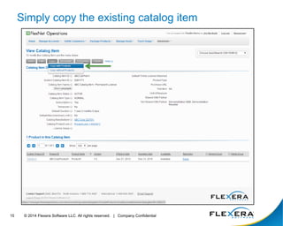 © 2014 Flexera Software LLC. All rights 15 reserved. | Company Confidential 
Simply copy the existing catalog item 
 