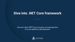 Dive into .NET Core framework
Lets see what .NET Core can give us in perspective
of cross-platform development
 