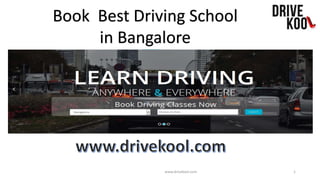 Book Best Driving School
in Bangalore
www.drivekool.com 1
 