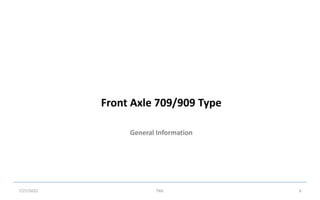 General Information
Front Axle 709/909 Type
7/27/2022 TML 6
 